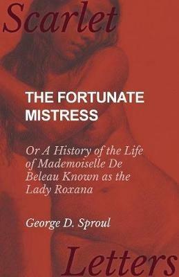 The Fortunate Mistress - Or A History of the Life of Mademoiselle De Beleau Known as the Lady Roxana - George D Sproul - cover