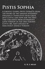 Pistis Sophia - A Gnostic Gospel (with Extracts from the Books of the Saviour Appended): Originally Translated from Greek Into Coptic and Now for the First Time Englished from Schwartze's Latin Version of the Only Known Coptic Ms. and Checked by Amelineau's French Version