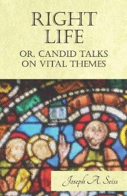 Right Life - Or, Candid Talks on Vital Themes - Joseph Augustus Seiss - cover