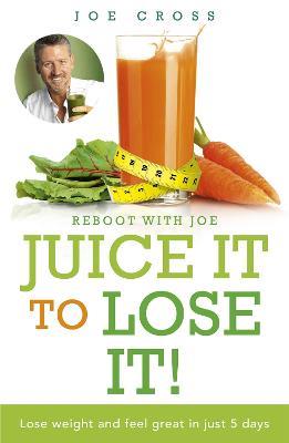 Juice It to Lose It: Lose Weight and Feel Great in Just 5 Days - Joe Cross - cover