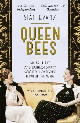 Queen Bees: Six Brilliant and Extraordinary Society Hostesses Between the Wars – A Spectacle of Celebrity, Talent, and Burning Ambition - Siân Evans - cover