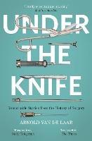 Under the Knife: A History of Surgery in 28 Remarkable Operations