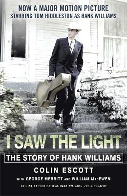 I Saw The Light: The Story of Hank Williams - Now a major motion picture starring Tom Hiddleston as Hank Williams - Colin Escott - cover