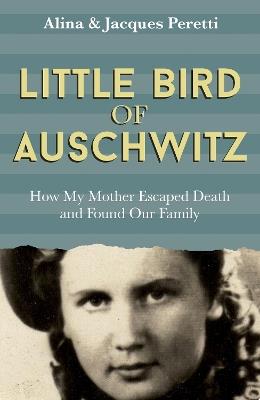 Little Bird of Auschwitz: How My Mother Escaped Death and Found Our Family - Jacques Peretti - cover