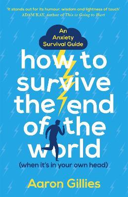 How to Survive the End of the World (When it's in Your Own Head): An Anxiety Survival Guide - Aaron Gillies - cover