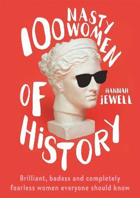 100 Nasty Women of History: Brilliant, badass and completely fearless women everyone should know - Hannah Jewell - cover