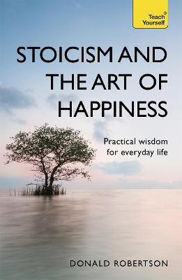 Stoicism and the Art of Happiness: Practical wisdom for everyday life: embrace perseverance, strength and happiness with stoic philosophy - Donald Robertson - cover