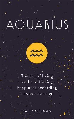 Aquarius: The Art of Living Well and Finding Happiness According to Your Star Sign - Sally Kirkman - cover