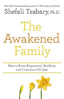 The Awakened Family: How to Raise Empowered, Resilient, and Conscious Children. - Shefali Tsabary - cover