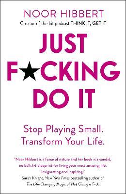 Just F*cking Do It: Stop Playing Small. Transform Your Life. - Noor Hibbert - cover