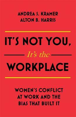 It's Not You, It's the Workplace: Women's Conflict at Work and the Bias that Built it - Alton B. Harris,Andrea S. Kramer - cover