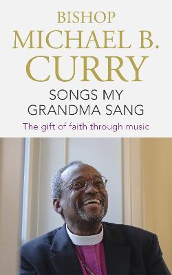 Songs My Grandma Sang: The gift of faith through music - Bishop Michael B. Curry - cover