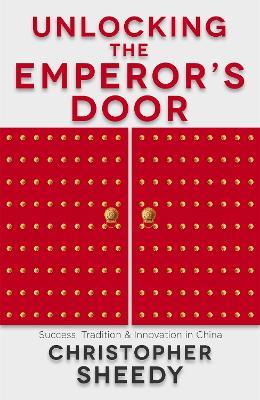 Unlocking the Emperor's Door: Success, Tradition and Innovation in China - Christopher Sheedy - cover