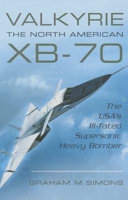 Valkyrie: The North American XB-70: The USA's Ill-Fated Supersonic Heavy Bomber - Graham M. Simons - cover
