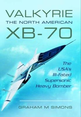 Valkyrie: The North American XB-70: The USA's Ill-Fated Supersonic Heavy Bomber - Graham M. Simons - cover