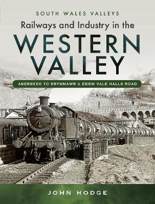 Railways and Industry in the Western Valley: Aberbeeg to Brynmawr and Ebbw Vale - John Hodge - cover