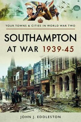 Southampton at War 1939 - 1945 - John J. Eddleston - cover