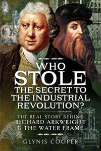Who Stole the Secret to the Industrial Revolution?: The Real Story behind  Richard Arkwright and the Water Frame - Glynis Cooper - Libro in lingua  inglese - Pen & Sword Books Ltd - | IBS