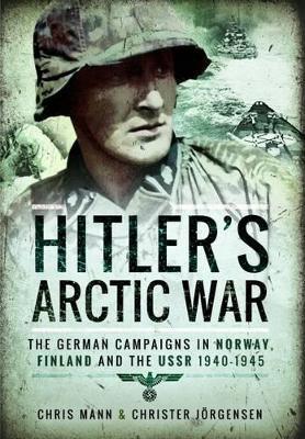 Hitler's Arctic War: The German Campaigns in Norway, Finland and the USSR 1940-1945 - Christer Jorgensen,Chris Mann - cover