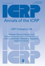 ICRP Publication 128: Radiation Dose to Patients from Radiopharmaceuticals: a Compendium of Current Information Related to Frequently Used Substances