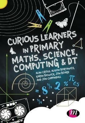 Curious Learners in Primary Maths, Science, Computing and DT - Alan Cross,Alison Borthwick,Karen Beswick - cover
