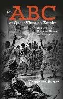 An ABC of Queen Victoria's Empire: Or a Primer of Conquest, Dissent and Disruption