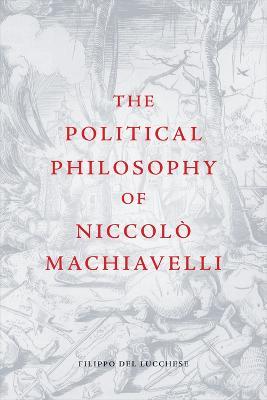 The Political Philosophy of Niccolo Machiavelli - Filippo Del Lucchese - cover