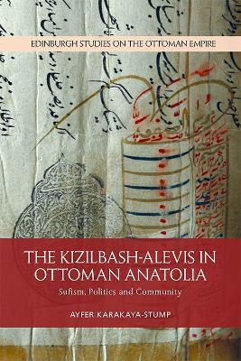 The Kizilbash-Alevis in Ottoman Anatolia: Sufism, Politics and Community - Ayfer Karakaya-Stump - cover