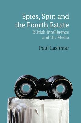 Spin, Spies and the Fourth Estate: British Intelligence and the Media - Paul Lashmar - cover