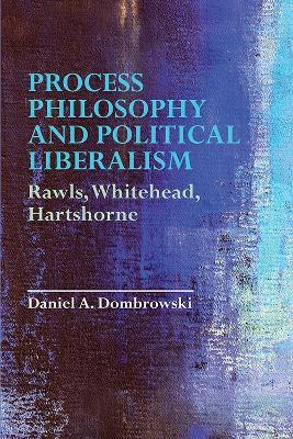 Process Philosophy and Political Liberalism: Rawls, Whitehead, Hartshorne - Daniel A. Dombrowski - cover