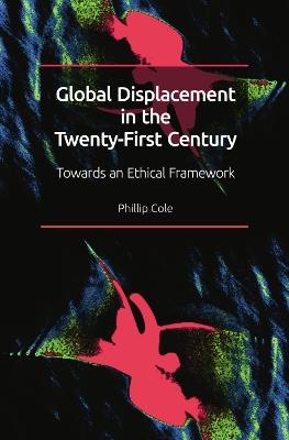 Global Displacement in the Twenty-First Century: Towards an Ethical Framework - Phillip Cole - cover