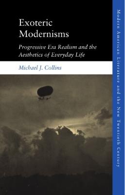 Exoteric Modernisms: Progressive Era Realism and the Aesthetics of Everyday Life - Michael J. Collins - cover