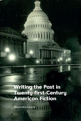 Writing the Past in Twenty-First-Century American Fiction - Alexandra Lawrie - cover