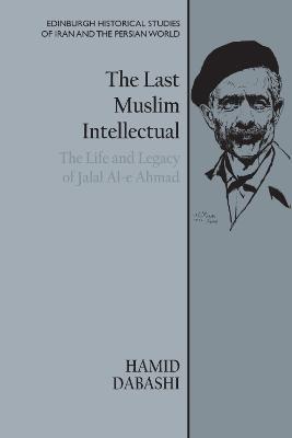 The Last Muslim Intellectual: The Life and Legacy of Jalal Al-e Ahmad - Hamid Dabashi - cover