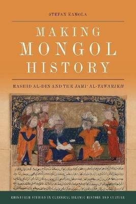 Making Mongol History: Rashid Al-Din and the Jami? Al-Tawarikh - Stefan Kamola - cover