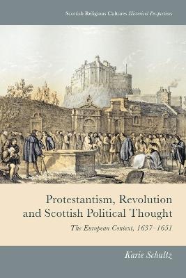 Protestantism, Revolution and Scottish Political Thought: The European Context, 1637-1651 - Karie Schultz - cover