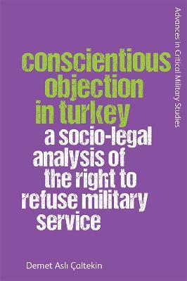 Conscientious Objection in Turkey: A Socio-Legal Analysis of the Right to Refuse Military Service - Demet Asl? Caltekin - cover