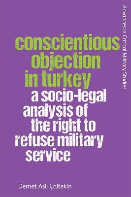 Conscientious Objection in Turkey: A Socio-Legal Analysis of the Right to Refuse Military Service - Demet Asli ?altekin - cover