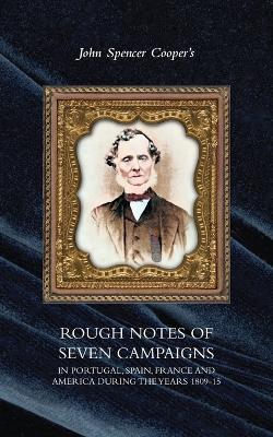 Rough Notes of Seven Campaigns in Portugal, Spain, France and America During the Years 1809-15 - John Spencer Cooper - cover