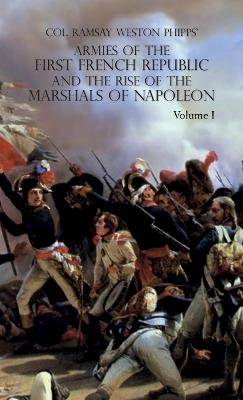 Armies of the First French Republic and the Rise of the Marshals of Napoleon I: VOLUME I: The Armee du Nord - Ramsay Weston Phipps - cover