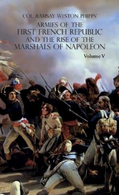 Armies of the First French Republic and the Rise of the Marshals of Napoleon I: VOLUME V: The Armies on the Rhine, in Switzerland, Holland, Italy, Egypt, & the Coup d'Etat of Brumaire 1797-1799 - Ramsay Weston Phipps - cover