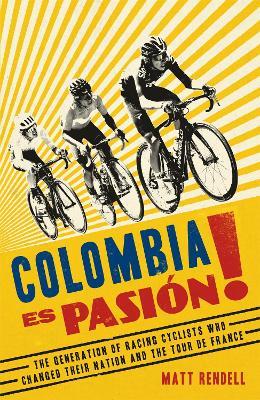 Colombia Es Pasion!: The Generation of Racing Cyclists Who Changed Their Nation and the Tour de France - Matt Rendell - cover