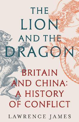 The Lion and the Dragon: Britain and China: A History of Conflict - Lawrence James - cover