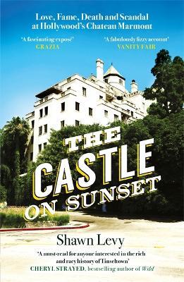 The Castle on Sunset: Love, Fame, Death and Scandal at Hollywood's Chateau Marmont - Shawn Levy - cover