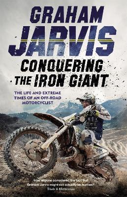 Conquering the Iron Giant: The Life and Extreme Times of an Off-road Motorcyclist - Graham Jarvis - cover