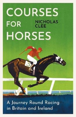 Courses for Horses: A Journey Round Racing in Britain and Ireland - Nicholas Clee - cover