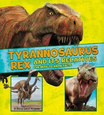 Tyrannosaurus Rex and Its Relatives: The Need-to-Know Facts - Megan Cooley Peterson - cover