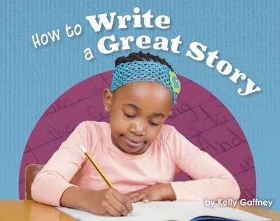 How to Write a Great Story - Kelly Gaffney - cover