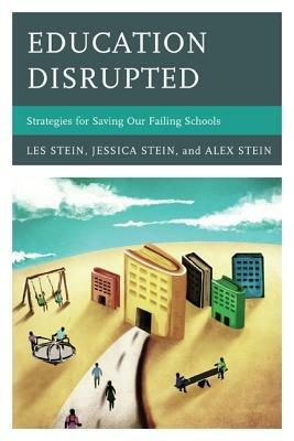 Education Disrupted: Strategies for Saving Our Failing Schools - Les Stein,Alex Stein,Jessica Stein - cover