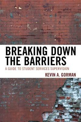 Breaking Down the Barriers: A Guide to Student Services Supervision - Kevin A. Gorman - cover